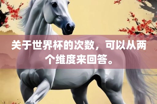 关于世界杯的次数，可以从两个维度来回答。常熟市高丰毛纺织品有限公司