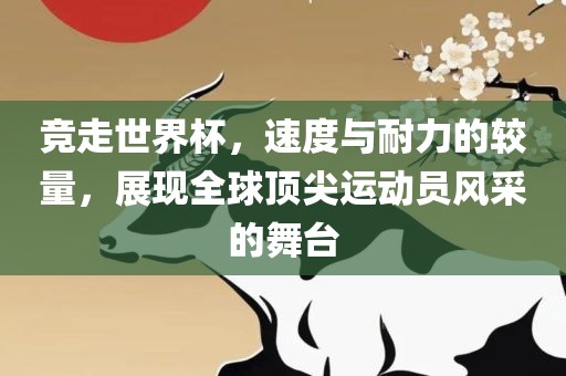 竞走世界杯，速度与耐力的较量，展现全球顶尖运动员风采的舞台常熟市高丰毛纺织品有限公司