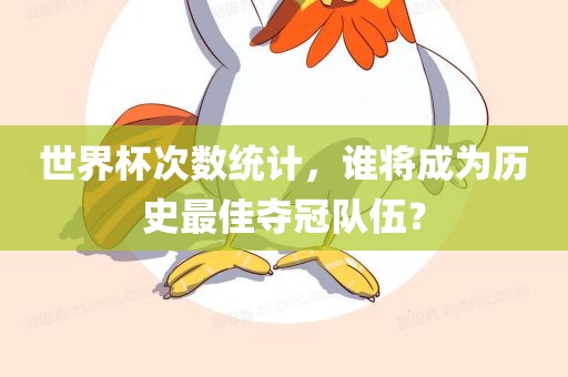 世界杯次数统计，谁常熟市高丰毛纺织品有限公司将成为历史最佳夺冠队伍？