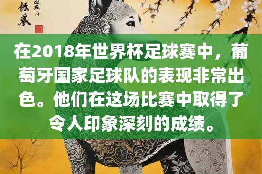 在2018年世界杯足球赛中，葡萄牙国家足球队的表现非常熟市高丰毛纺织品有限公司常出色。他们在这场比赛中取得了令人印象深刻的成绩。