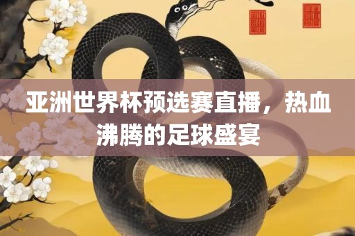 亚洲世界杯预选赛直播，热血沸腾的足球盛宴常熟市高丰毛纺织品有限公司