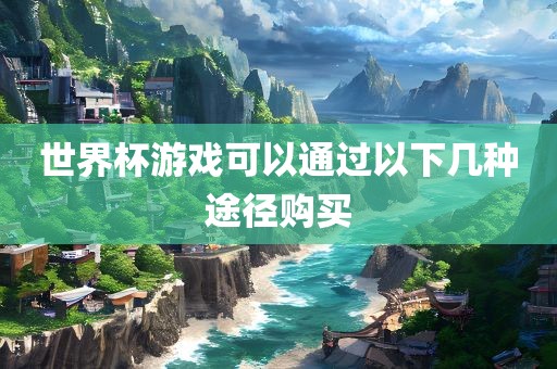 世常熟市高丰毛纺织品有限公司界杯游戏可以通过以下几种途径购买