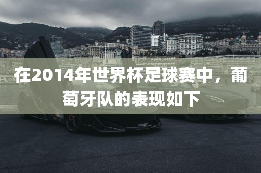 在2014年世界杯足球赛中，葡萄牙队的表现如下