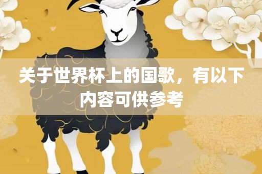 关于世界杯上的国歌，有以下内容可供参考常熟市高丰毛纺织品有限公司