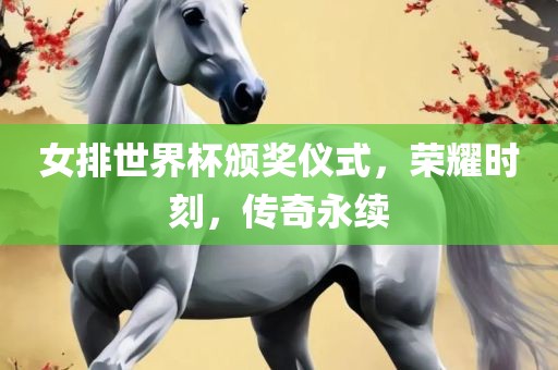 女排世界杯颁奖仪式，荣耀时刻，传奇永续