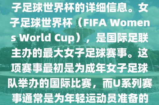 关于女子足球世界杯的信息，暂时无法提供特定年份的U20女子足球世界杯的详细信息。女子足球世界杯（FIFA Womens World Cup），是国际足联主办的最大女子足球赛事。这项赛事最初是为成年女子足球队举办的国际比赛，而U系列赛事通常是为年轻运动员准备的，例如U-20代表参赛球员的年龄限制。