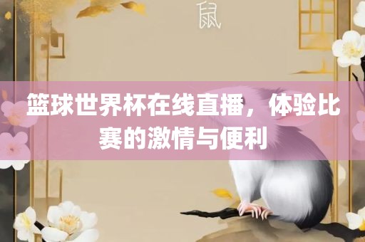 篮球世界杯在线直播，体验比赛的激情与便利常熟市高丰毛纺织品有限公司