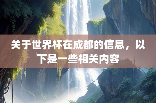 关于世界杯在成都的常熟市高丰毛纺织品有限公司信息，以下是一些相关内容