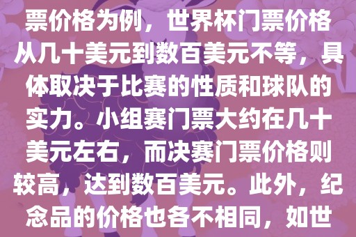 关于世界杯的价格，涉及的因素非常多，如门票价格、纪念品价格等都在不断变化。以门票价格为例，世界杯门票价格从几十美元到数百美元不等，具体取决于比赛的性质和球队的实力。小组赛门票大约在几十美元左右，而决赛门票价格则较高，达到数百美元。此外，纪念品的价格也各不相同，如世界杯纪念衫的价格大约在百元到千元不等。因此，无法给出确切的关于世界杯的价格。常熟市高丰毛纺织品有限公司