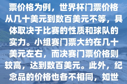 关于世界杯的价格，涉及的因素非常多，如门票价格、纪念品价格等都在不断变化。以门票价格为例，世界杯门票价格从几十美元到数百美元不等，具体取决于比赛的性质和球队的实力。小组赛门票大约在几十美元左右，而决赛门票价格则较高，达到数百美元。此外，纪念品的价格也各不相同，如世界杯纪念衫的价格大约在百元到千元不等。因此，无法给出确切的关于世界杯的价格。常熟市高丰毛纺织品有限公司