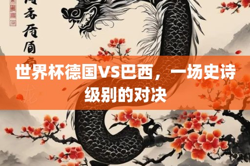 世界杯德国VS巴西，一场史诗级别的对决常熟市高丰毛纺织品有限公司