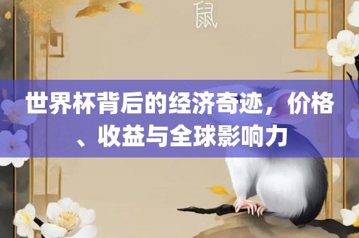 世界杯背后的经济奇迹，价格、收益与全球影响力常熟市高丰毛纺织品有限公司