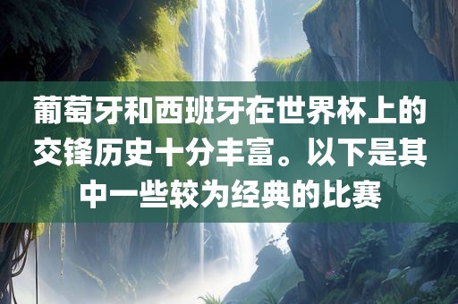 葡萄牙和西班常熟市高丰毛纺织品有限公司牙在世界杯上的交锋历史十分丰富。以下是其中一些较为经典的比赛