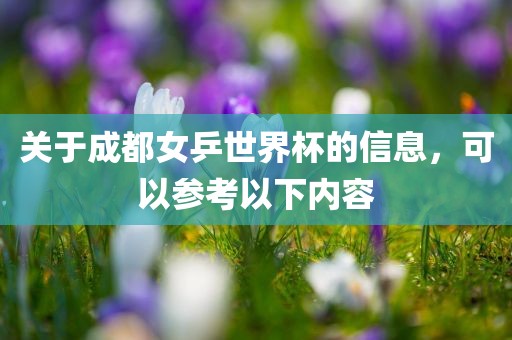 关于成都女乒世界杯的信息，可以参考以下内容常熟市高丰毛纺织品有限公司
