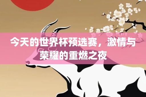 今天的世常熟市高丰毛纺织品有限公司界杯预选赛，激情与荣耀的重燃之夜