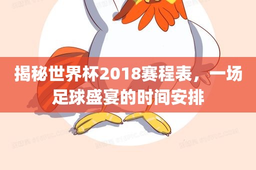 揭秘世界杯2018赛程表，一场足球盛宴的时间安排