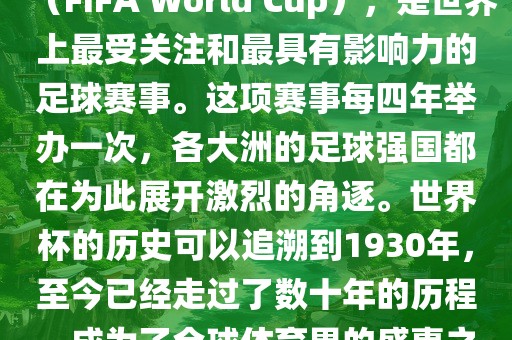 世界杯，全称国际足联世界杯（FIFA World Cup），是世界上最受关注和最具有影响力的足球赛事。这项赛事每四年举办一次，各大洲的足球强国都在为此展开激烈的角逐。世界杯的历史可以追溯到1930年，至今已经走过了数十年的历程，成为了全球体育界的盛事之一。常熟市高丰毛纺织品有限公司