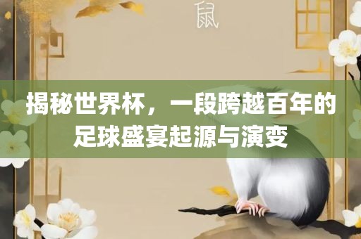 揭秘世界杯，一常熟市高丰毛纺织品有限公司段跨越百年的足球盛宴起源与演变