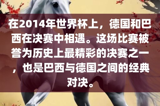 在2014年世界杯上，德国和巴西在决赛中相遇。这场比赛被誉为历史上最精彩的决赛之一，也是巴西与德国之间的经典对决。