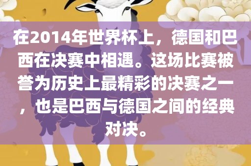 在2014年世界杯上，德国和巴西在决赛中相遇。这场比赛被誉为历史上最精彩的决赛之一，也是巴西与德国之间的经典对决。