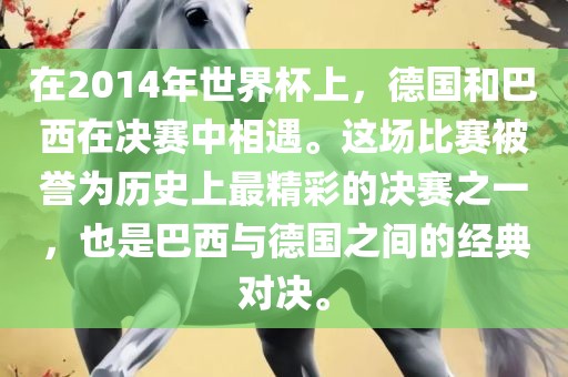 在2014年世界杯上，德国和巴西在决赛中相遇。这场比赛被誉为历史上最精彩的决赛之一，也是巴西与德国之间的经典对决。常熟市高丰毛纺织品有限公司