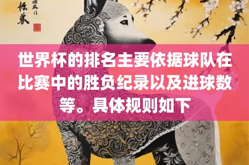 世界杯的排名主要依据球队在比赛中的胜负纪录以及进球数等。具体规则如下