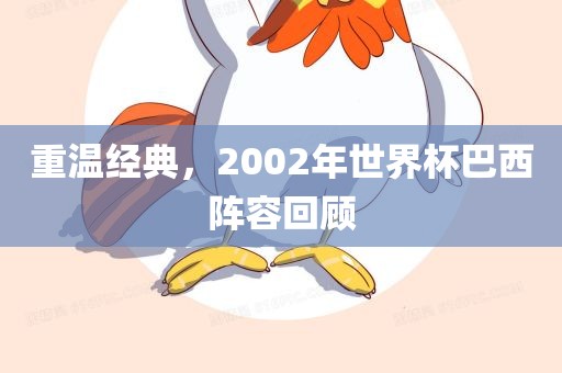 重温经典，2002年世界杯巴西阵容回顾常熟市高丰毛纺织品有限公司