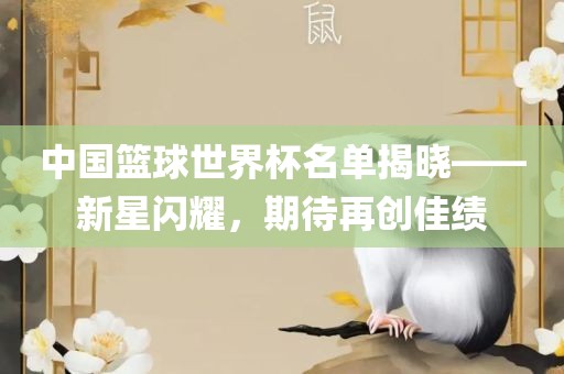 中国篮球世界杯名单揭晓——新星闪耀，期待再创佳绩常熟市高丰毛纺织品有限公司
