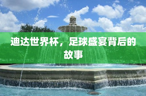 常熟市高丰毛纺织品有限公司迪达世界杯，足球盛宴背后的故事