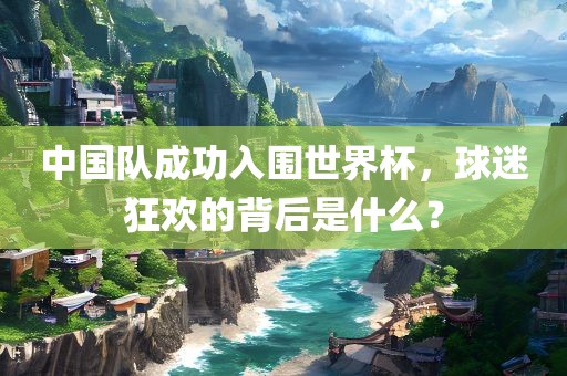 中国队成功入围世界杯，球迷狂欢的背后是什么常熟市高丰毛纺织品有限公司？