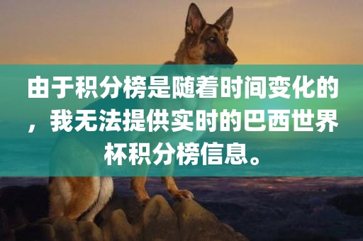 由于积分榜是随着时间变化的，我无法提供实时常熟市高丰毛纺织品有限公司的巴西世界杯积分榜信息。