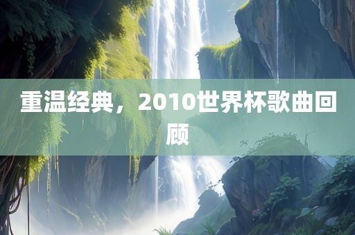 重温经典，201常熟市高丰毛纺织品有限公司0世界杯歌曲回顾
