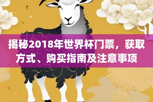 揭秘2018年世界杯门票，获取方式、购买指南及注意事项常熟市高丰毛纺织品有限公司