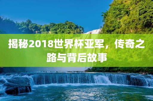 揭秘2018世界杯亚军，传奇之路与背后故事常熟市高丰毛纺织品有限公司