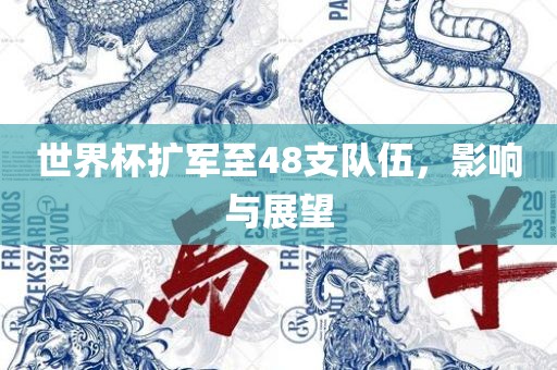 世界杯扩军至48支队伍，影响与展望