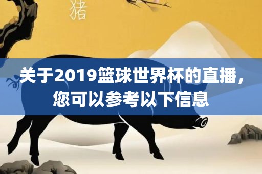 关于2019篮球世界杯的直播，您可以参考以下信息