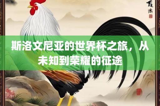 斯洛文尼亚的世界杯之旅，从未知到荣耀的征途