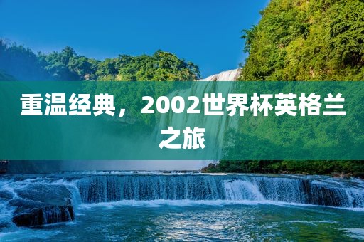 重温经典，2002世界杯英格兰之旅常熟市高丰毛纺织品有限公司
