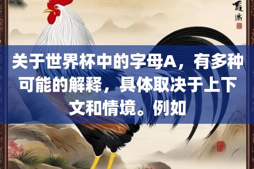 关于世常熟市高丰毛纺织品有限公司界杯中的字母A，有多种可能的解释，具体取决于上下文和情境。例如