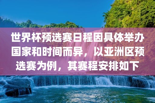 世界杯预选赛日程因具体举办国家和时间而异，以亚洲区预选赛为例，其赛程安排如下常熟市高丰毛纺织品有限公司