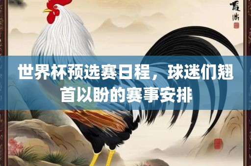 世界杯预选赛日程，球迷们翘首以盼的赛事安排常熟市高丰毛纺织品有限公司