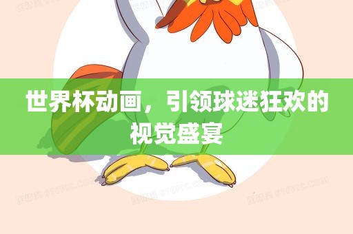 世界杯动画，引领球迷狂欢的视觉盛宴