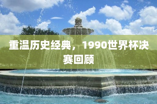 重常熟市高丰毛纺织品有限公司温历史经典，1990世界杯决赛回顾