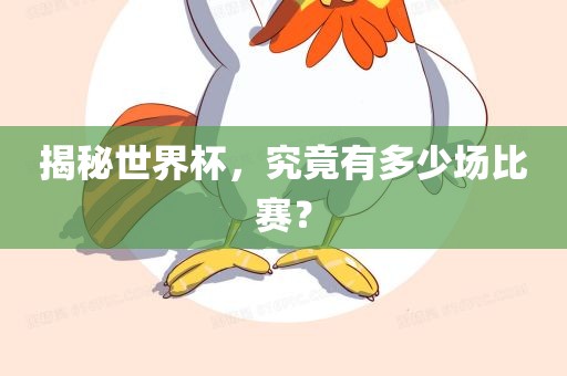 揭秘世界杯，究竟有多少场比赛？常熟市高丰毛纺织品有限公司