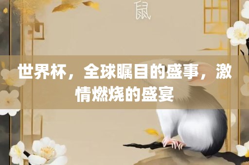 世界杯，全球瞩目的盛事，激情燃烧的盛宴