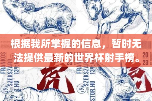 根据我所掌握的信息，暂时无法提供最新的世界杯射手榜。
