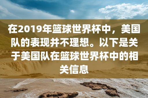 在2019年篮球世界杯中，美国队的表现并不理想。以下是关于美国队在篮球世界杯中的相关信息常熟市高丰毛纺织品有限公司
