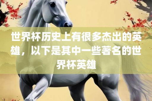 世界杯历史上有很多杰出的英雄，以下是其中一些著名的世界杯英雄常熟市高丰毛纺织品有限公司