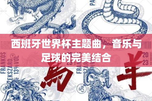 西班牙世界杯主题曲，音乐与足球的完美结合