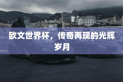 欧文世界杯，传奇再现的光辉岁月